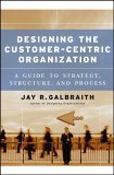 Diseñando una organización centrada en el cliente, Una guía de estrategia, estructura y progreso, por Jay R. Galbraith